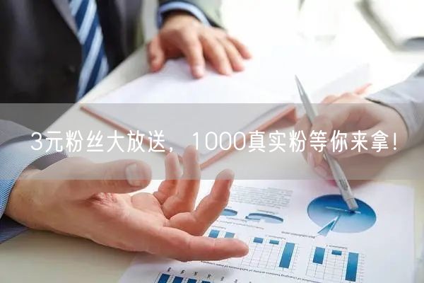3元粉丝大放送，1000真实粉等你来拿！