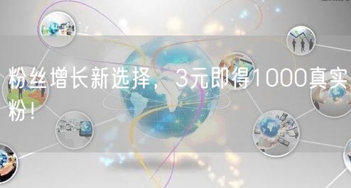 粉丝增长新选择，3元即得1000真实粉！