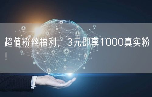 超值粉丝福利，3元即享1000真实粉！