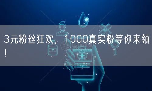 3元粉丝狂欢，1000真实粉等你来领！