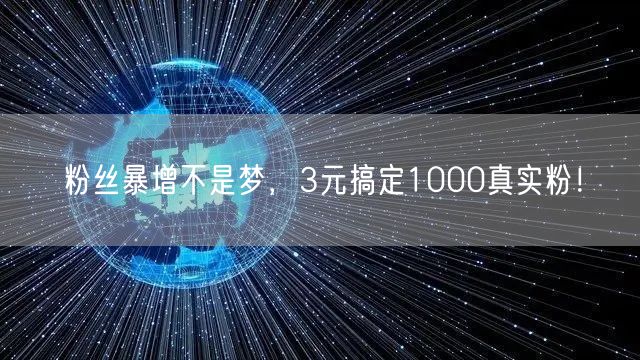 粉丝暴增不是梦，3元搞定1000真实粉！