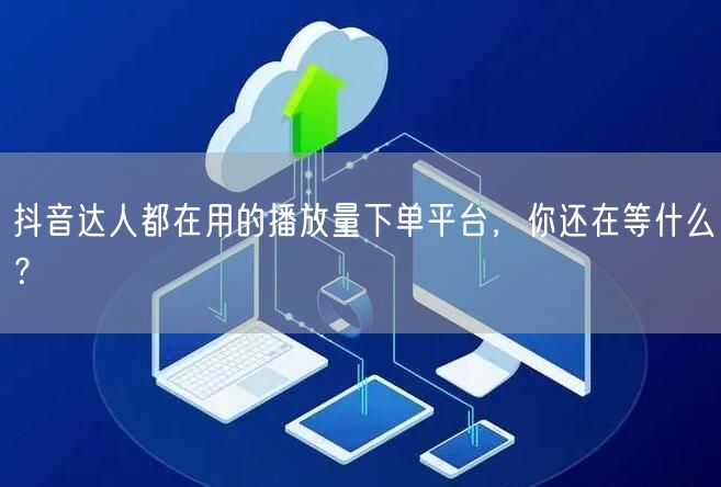抖音达人都在用的播放量下单平台，你还在等什么？
