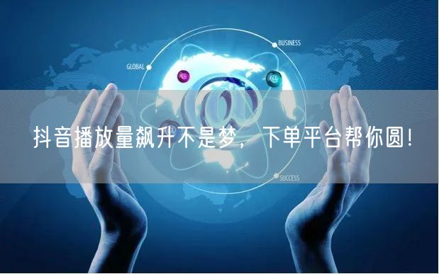 抖音播放量飙升不是梦，下单平台帮你圆！