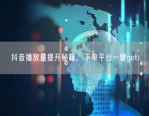 抖音播放量提升秘籍，下单平台一键get！