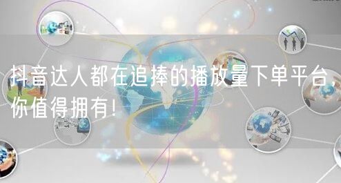 抖音达人都在追捧的播放量下单平台，你值得拥有！