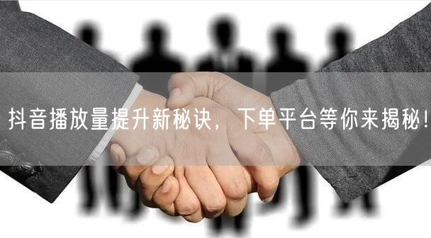 抖音播放量提升新秘诀，下单平台等你来揭秘！
