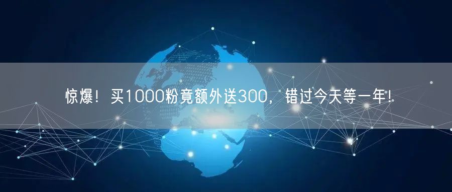 惊爆！买1000粉竟额外送300，错过今天等一年！