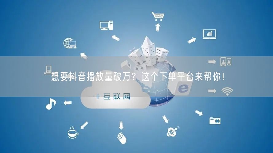 想要抖音播放量破万？这个下单平台来帮你！
