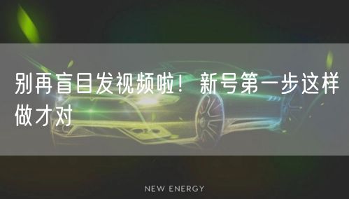 别再盲目发视频啦！新号第一步这样做才对
