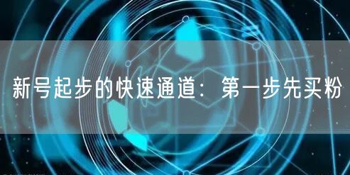 新号起步的快速通道：第一步先买粉