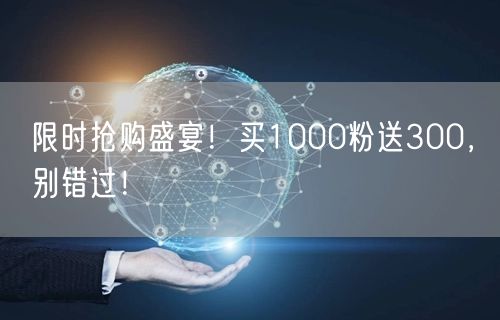 限时抢购盛宴！买1000粉送300，别错过！