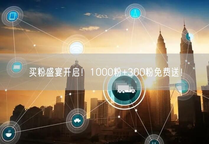 买粉盛宴开启！1000粉+300粉免费送！