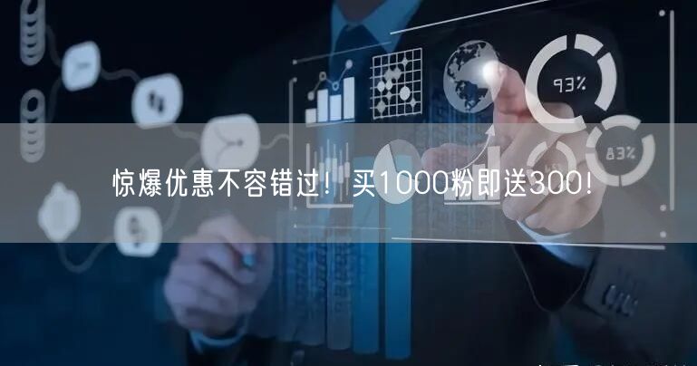 惊爆优惠不容错过！买1000粉即送300！