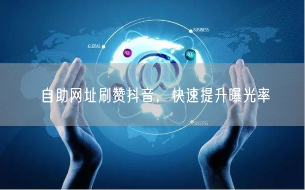 自助网址刷赞抖音，快速提升曝光率