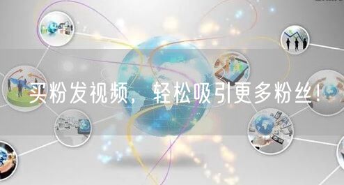 买粉发视频，轻松吸引更多粉丝！