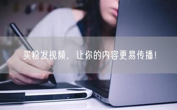 买粉发视频，让你的内容更易传播！