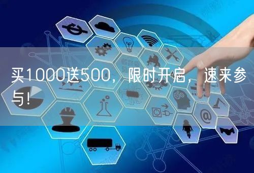 买1000送500，限时开启，速来参与！