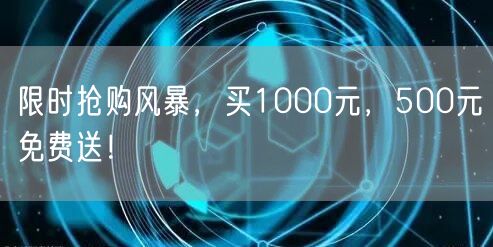 限时抢购风暴，买1000元，500元免费送！