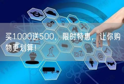 买1000送500，限时特惠，让你购物更划算！