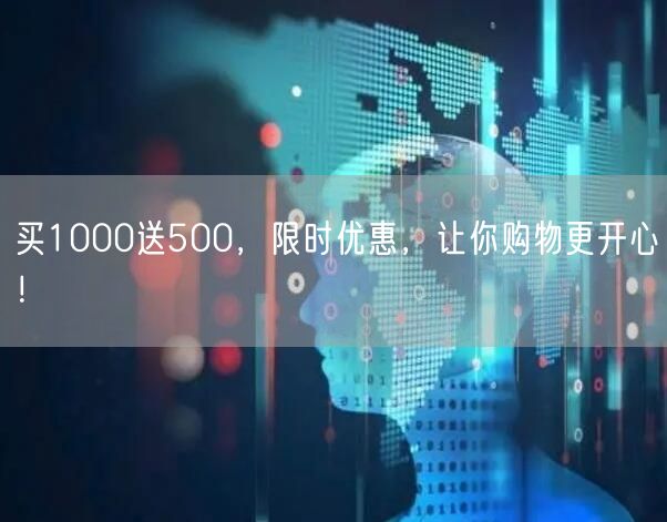 买1000送500，限时优惠，让你购物更开心！