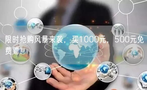 限时抢购风暴来袭，买1000元，500元免费赠！