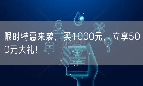 限时特惠来袭，买1000元，立享500元大礼！