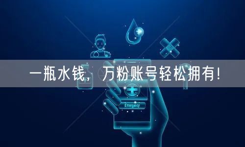 一瓶水钱，万粉账号轻松拥有！