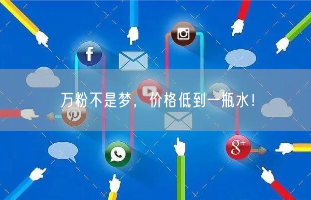 万粉不是梦，价格低到一瓶水！