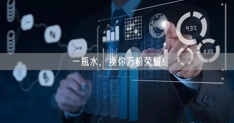 一瓶水，换你万粉荣耀！