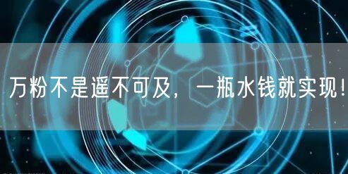 万粉不是遥不可及，一瓶水钱就实现！