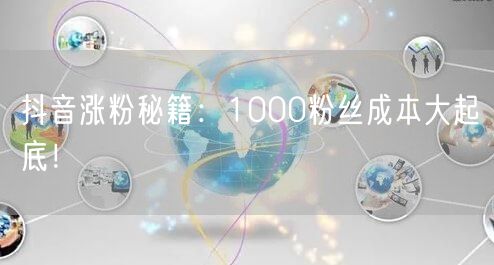 抖音涨粉秘籍：1000粉丝成本大起底！