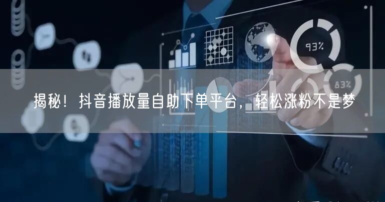 揭秘！抖音播放量自助下单平台，轻松涨粉不是梦