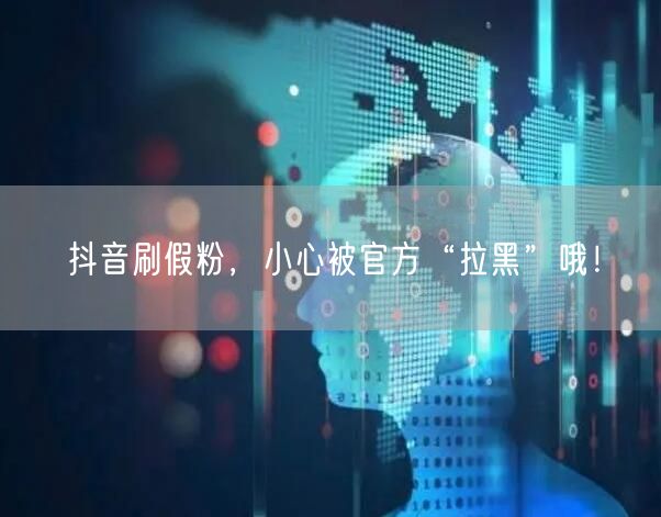 抖音刷假粉，小心被官方“拉黑”哦！