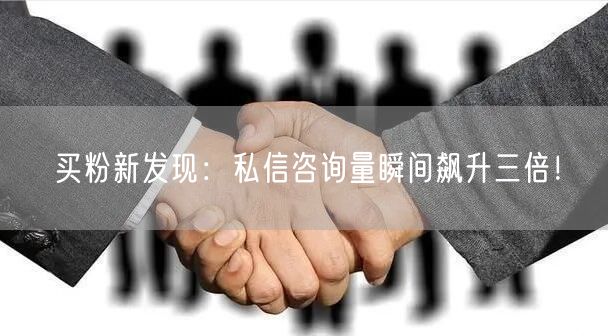 买粉新发现：私信咨询量瞬间飙升三倍！