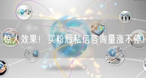 惊人效果！买粉后私信咨询量涨不停！