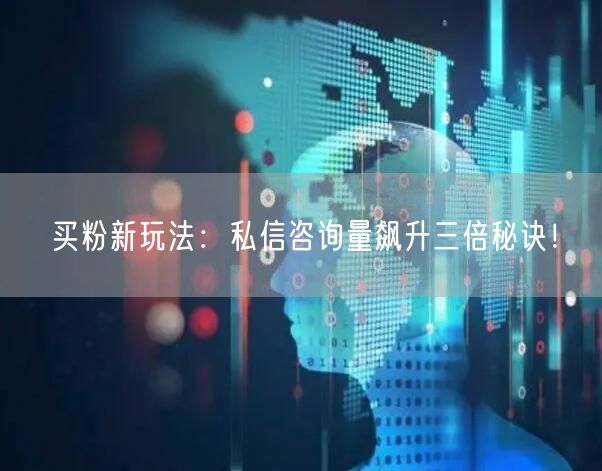 买粉新玩法：私信咨询量飙升三倍秘诀！