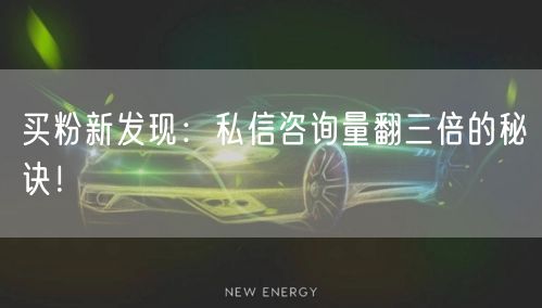 买粉新发现：私信咨询量翻三倍的秘诀！
