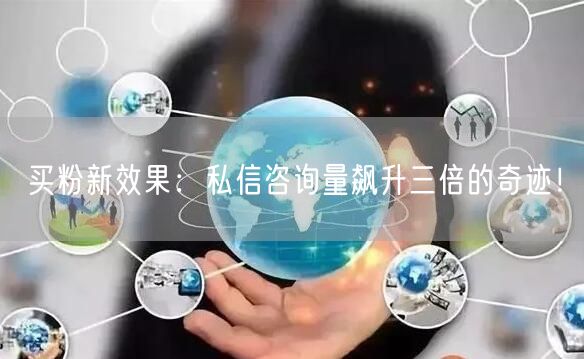 买粉新效果：私信咨询量飙升三倍的奇迹！