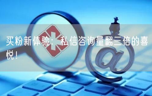 买粉新体验：私信咨询量翻三倍的喜悦！