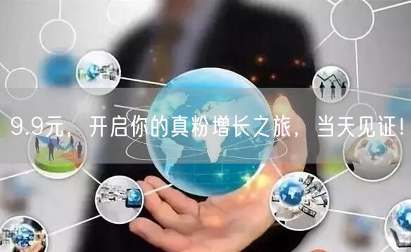9.9元，开启你的真粉增长之旅，当天见证！