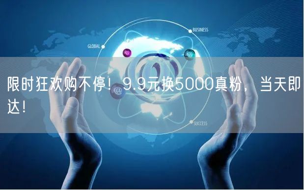 限时狂欢购不停！9.9元换5000真粉，当天即达！
