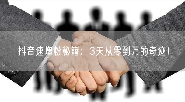 抖音速增粉秘籍：3天从零到万的奇迹！