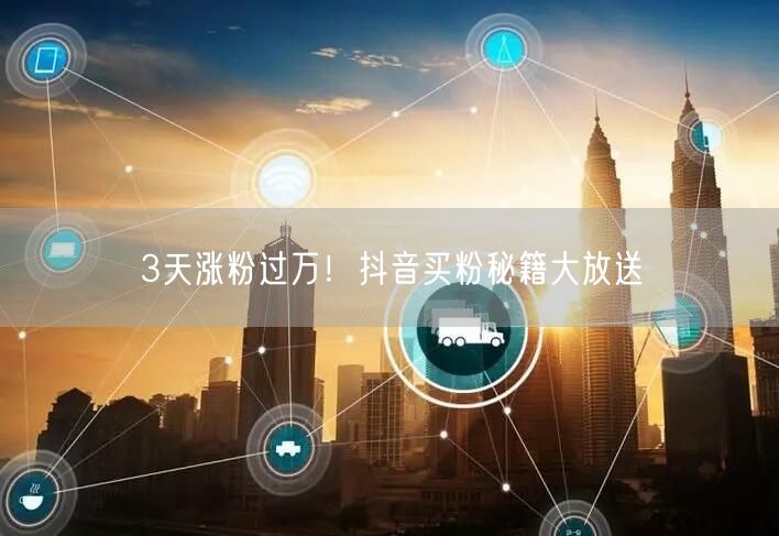 3天涨粉过万！抖音买粉秘籍大放送