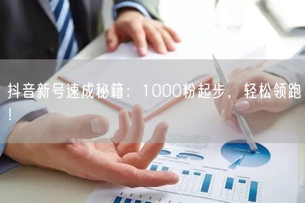 抖音新号速成秘籍：1000粉起步，轻松领跑！