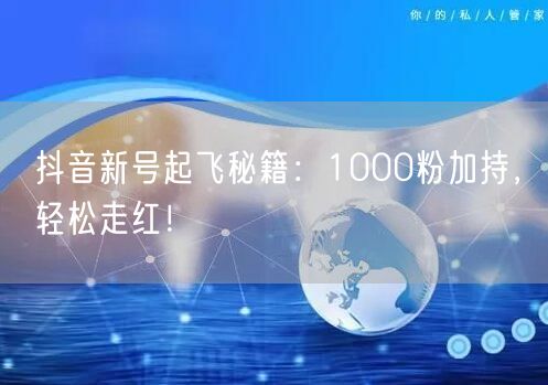 抖音新号起飞秘籍：1000粉加持，轻松走红！