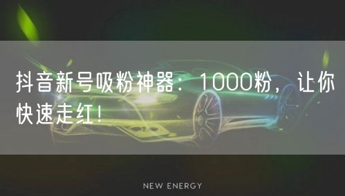 抖音新号吸粉神器：1000粉，让你快速走红！