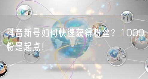 抖音新号如何快速获得粉丝？1000粉是起点！