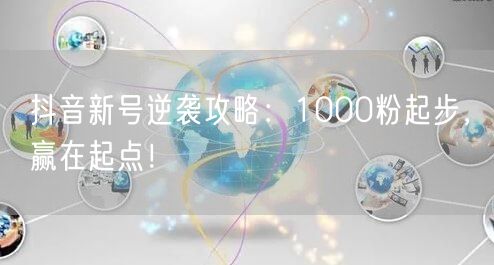 抖音新号逆袭攻略：1000粉起步，赢在起点！
