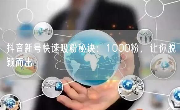 抖音新号快速吸粉秘诀：1000粉，让你脱颖而出！