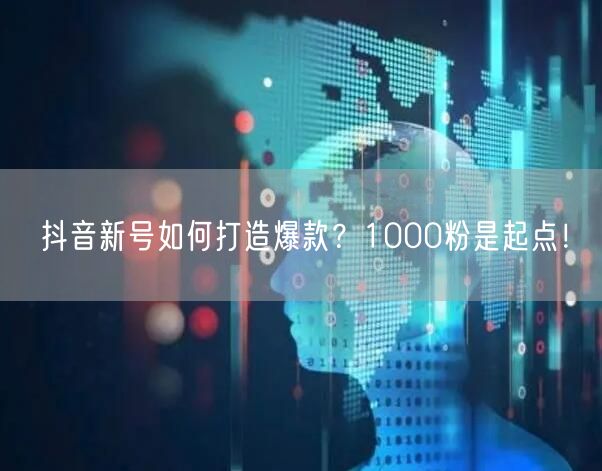 抖音新号如何打造爆款？1000粉是起点！